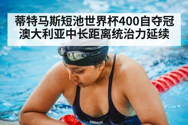 蒂特马斯短池世界杯400自夺冠 澳大利亚中长距离统治力延续