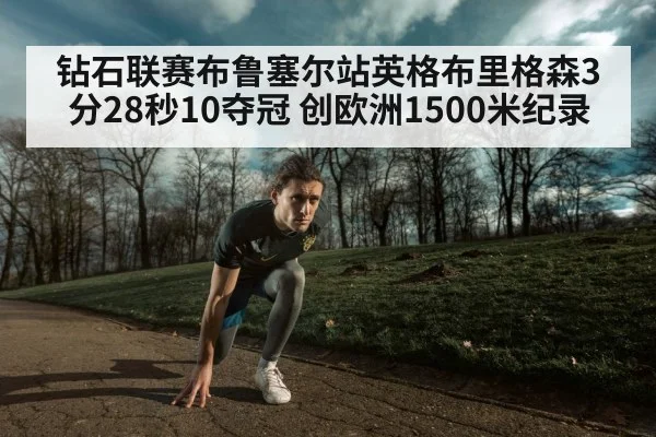 钻石联赛布鲁塞尔站英格布里格森3分28秒10夺冠 创欧洲1500米纪录