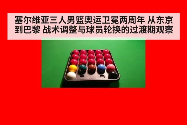 塞尔维亚三人男篮奥运卫冕两周年 从东京到巴黎 战术调整与球员轮换的过渡期观察