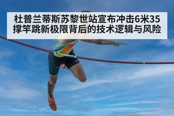 杜普兰蒂斯苏黎世站宣布冲击6米35 撑竿跳新极限背后的技术逻辑与风险
