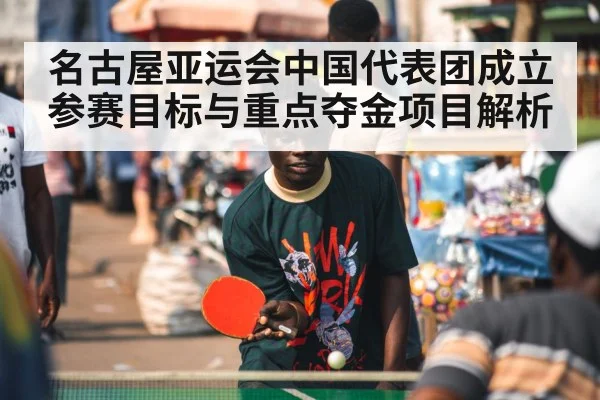 名古屋亚运会中国代表团成立 参赛目标与重点夺金项目解析