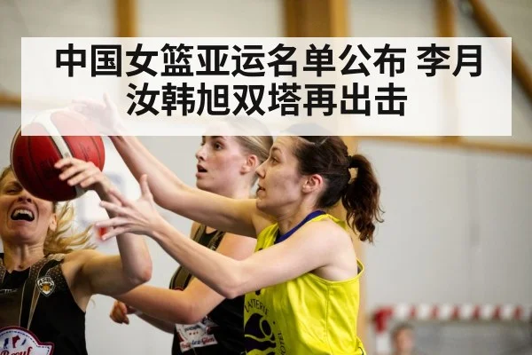 中国女篮亚运名单公布 李月汝韩旭双塔再出击